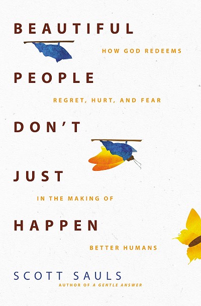 Beautiful People Don’t Just Happen: How God Redeems Regret, Hurt, and Fear in the Making of Better Humans, by Scott Sauls